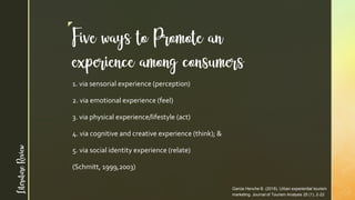 z
Five ways to Promote an
experience among consumers
Garcia Henche B. (2018). Urban experiential tourism
marketing. Journa...