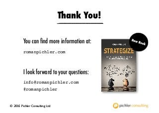 © 2016 Pichler Consulting Ltd
You can find more information at:
romanpichler.com
Thank You!
© 2016 Pichler Consulting Ltd
I look forward to your questions:
info@romanpichler.com
@romanpichler
 