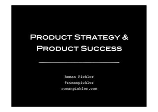 © 2016 Pichler Consulting Ltd
Product Strategy &
Product Success
Roman Pichler
@romanpichler
romanpichler.com
 