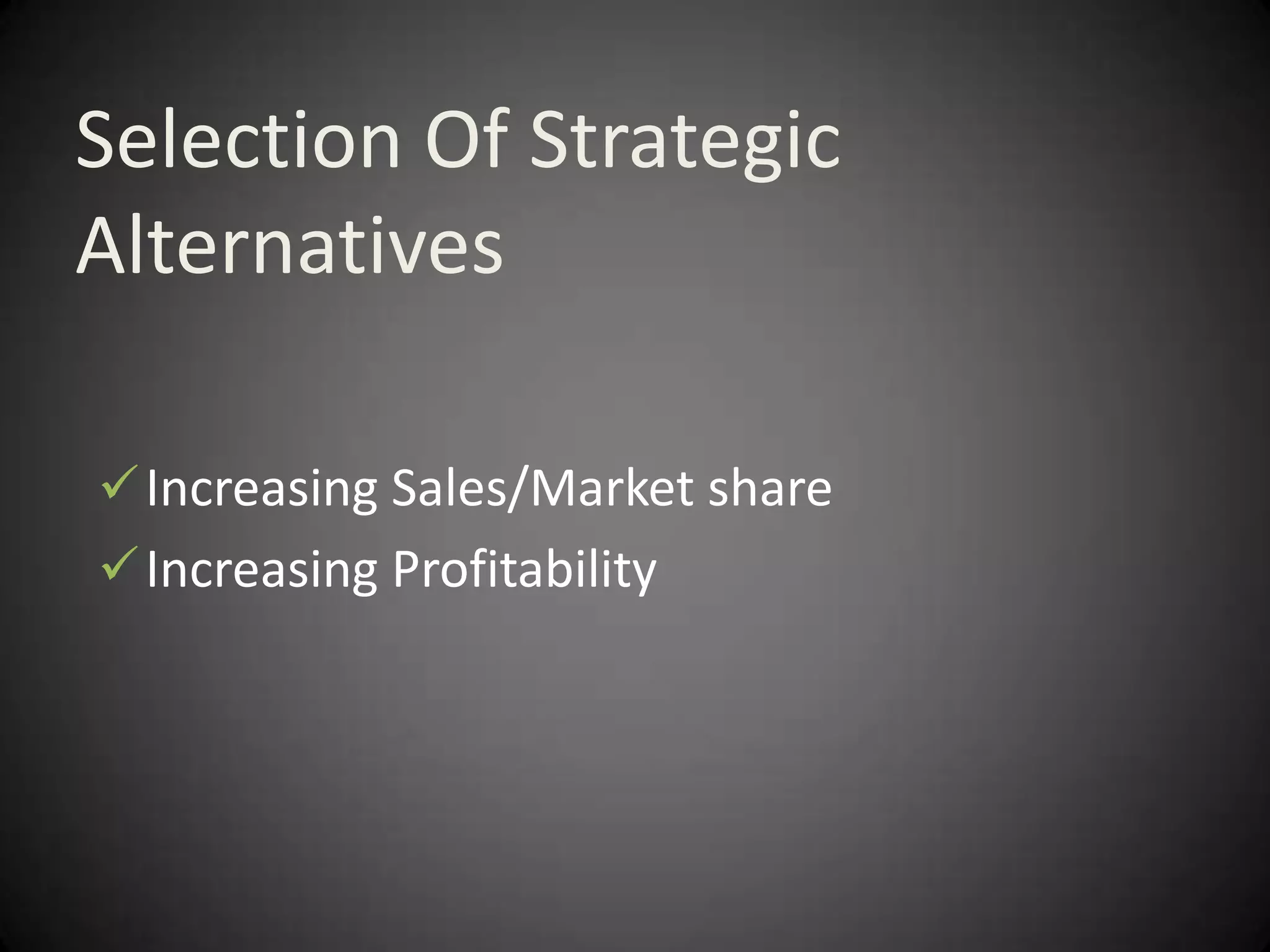 Selection Of Strategic
Alternatives

 Increasing Sales/Market share
 Increasing Profitability
 