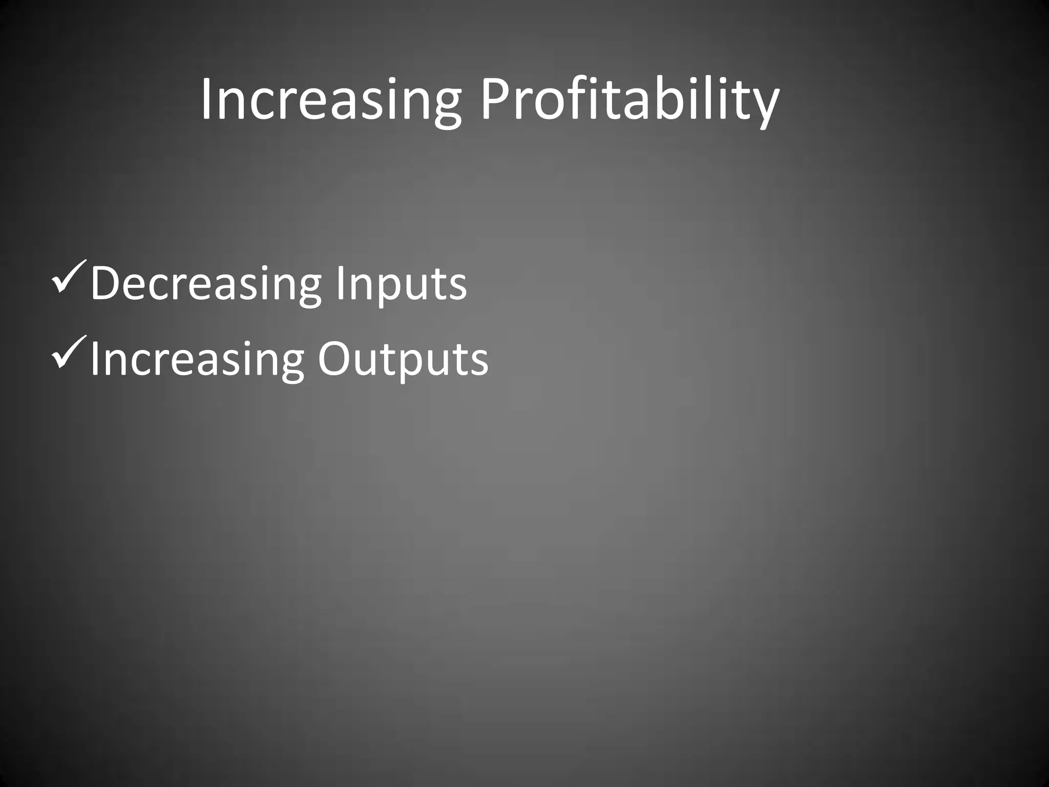 Increasing Profitability

Decreasing Inputs
Increasing Outputs
 