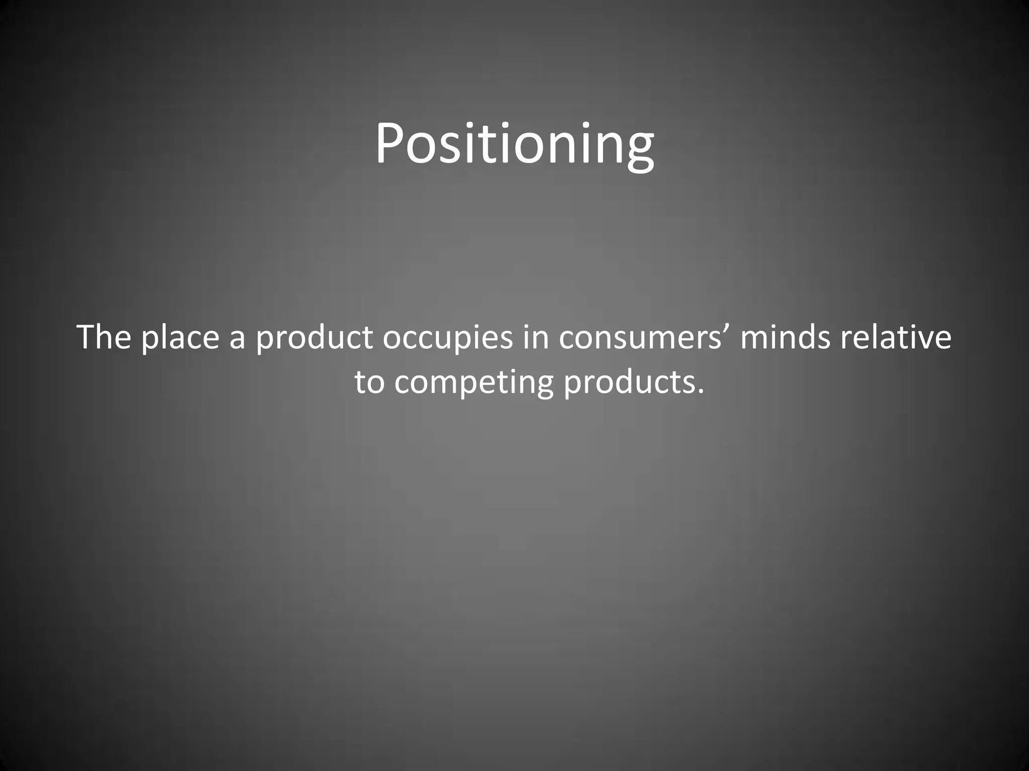 Positioning

The place a product occupies in consumers’ minds relative
                  to competing products.
 