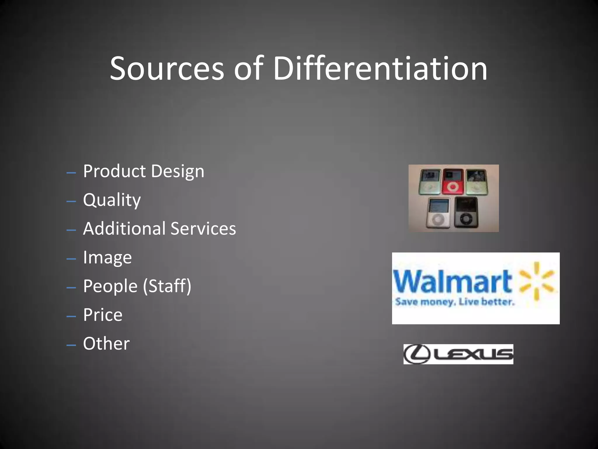 Sources of Differentiation

– Product Design
– Quality
– Additional Services
– Image
– People (Staff)
– Price
– Other
 