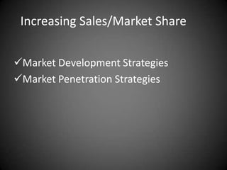 Increasing Sales/Market Share


Market Development Strategies
Market Penetration Strategies
 