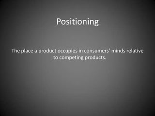 Positioning

The place a product occupies in consumers’ minds relative
                  to competing products.
 