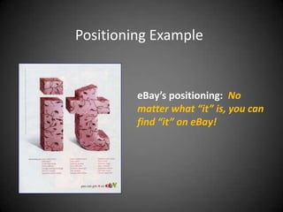 Positioning Example


         eBay’s positioning: No
         matter what “it” is, you can
         find “it” on eBay!
 