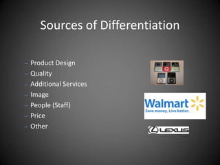 Sources of Differentiation

– Product Design
– Quality
– Additional Services
– Image
– People (Staff)
– Price
– Other
 