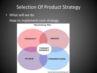 Selection Of Product Strategy
• What will we do
  How to implement core strategy
 