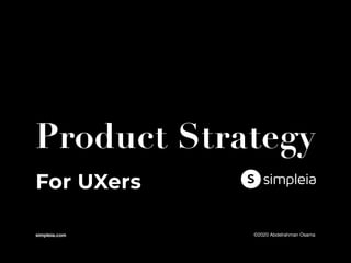 Product Strategy
simpleia.com ©2020 Abdelrahman Osama
For UXers
 
