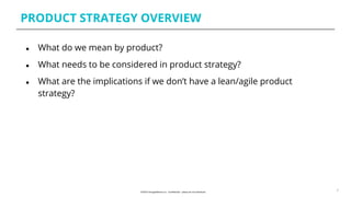 PRODUCT STRATEGY OVERVIEW
2
● What do we mean by product?
● What needs to be considered in product strategy?
● What are the implications if we don’t have a lean/agile product
strategy?
 