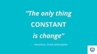 “The only thing
CONSTANT
is change”
- Heraclitus, Greek philosopher
27
 