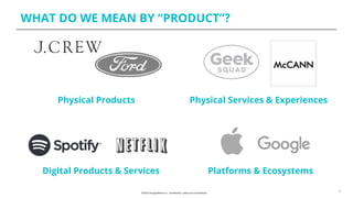 WHAT DO WE MEAN BY “PRODUCT”?
3
Physical Products Physical Services & Experiences
Digital Products & Services Platforms & Ecosystems
 