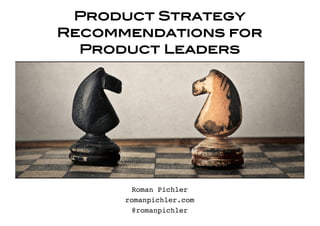 Product Strategy
Recommendations for
Product Leaders
Roman Pichler
romanpichler.com
@romanpichler
 