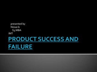 PRODUCT SUCCESS AND FAILURE     presented by     Nissar.b        S3.MBA IMT 