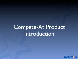 Compete-At Product
                             Introduction


Copyright © 2008 Compete-At.com
 