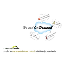 CONTACT
                    We are ‘On-Demand’




Leader in On-Demand Cloud Hosted Solutions for Academia
 