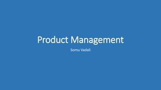 Product Management
Somu Vadali
 