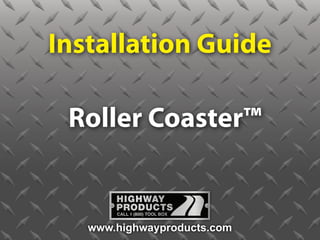 Installation Guide

 Roller Coaster™


   www.highwayproducts.com
 
