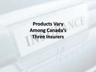 Products Vary
Among Canada’s
Three Insurers
 