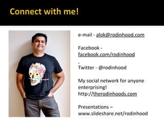 e-mail - alok@rodinhood.com
Facebook -
facebook.com/rodinhood
Twitter - @rodinhood
My social network for anyone
enterprising!
http://therodinhoods.com
Presentations –
www.slideshare.net/rodinhood
 
