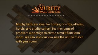 Muphy beds are ideal for homes, condos, offices,
hotels, and studio suites. See the range of
products we design to create a multifunctional
room. We can also custom size the unit to match
with your room.
 