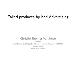 Failed products by bad Advertising
Christin Thomas Varghese
S2 MBA
Mar Athanasios College for Advanced Studies Tiruvalla (MACFAST)
Kerala, India
www.macfast.org
 