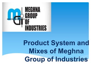 Product System and
Mixes of Meghna
Group of Industries
 