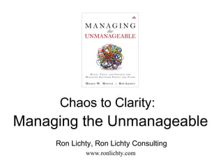 Chaos to Clarity:
Managing the Unmanageable
     Ron Lichty, Ron Lichty Consulting
             www.ronlichty.com
 