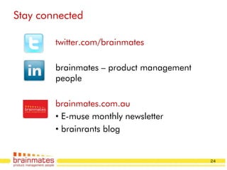 Stay connected

        twitter.com/brainmates

        brainmates – product management
        people

        brainmates.com.au
        • E-muse monthly newsletter
        • brainrants blog

                                          Page no.

                                             24
 