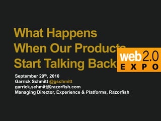 What Happens When Our Products Start Talking Back? September 29th, 2010 Garrick Schmitt @gschmitt garrick.schmitt@razorfish.com Managing Director, Experience & Platforms, Razorfish 