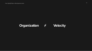 How Spotify Feature Development works 16 
Organization = Velocity 
 