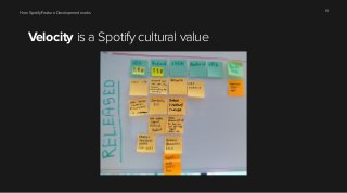 How Spotify Feature Development works 19 
Velocity is a Spotify cultural value 
 