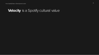 How Spotify Feature Development works 18 
Velocity is a Spotify cultural value 
 