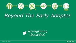 Beyond The Early Adopter
@craigstrong
@LeanPLC
 