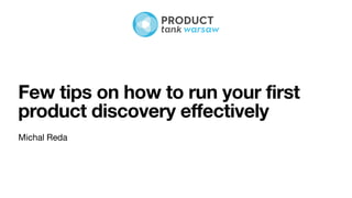 Few tips on how to run your first
product discovery effectively
Michal Reda
 