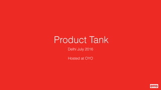 Product Tank
Delhi July 2016
Hosted at OYO
 