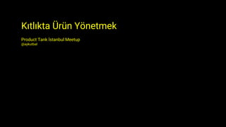 Kıtlıkta Ürün Yönetmek
Product Tank İstanbul Meetup
@aykutbal
 