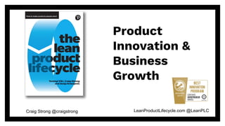 LeanProductLifecycle.com @LeanPLCCraig Strong @craigstrong
Product
Innovation &
Business
Growth
 