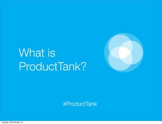 What is
                  ProductTank?


                          #ProductTank


Tuesday, 26 February 13
 