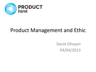 Product Management and Ethic

                 David Ohayon
                  04/04/2013
 