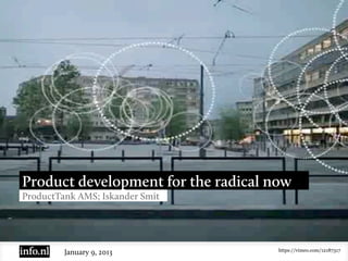 Product development for the radical now
ProductTank AMS; Iskander Smit




                                     https://vimeo.com/12187317
         January 9, 2013
 
