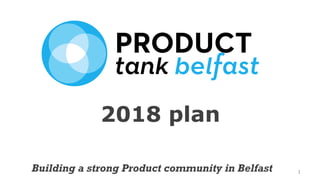 1Building a strong Product community in Belfast
2018 plan
 