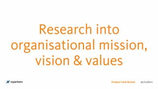Research into
organisational mission,
vision & values
@chuddersProduct Tank Bristol
 