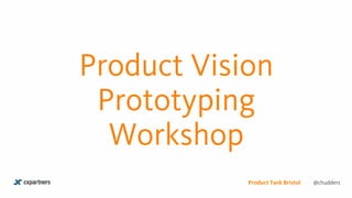 Product Vision
Prototyping
Workshop
@chuddersProduct Tank Bristol
 