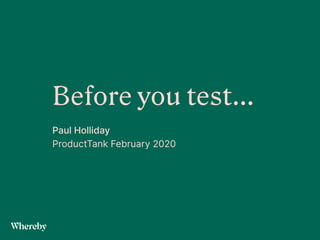 Before you test…


Paul Holliday


ProductTank February 2020
 