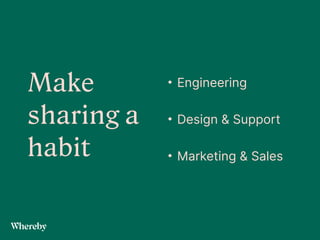 Make
sharing a
habit
• Engineering
 
• Design & Support
 
• Marketing & Sales
 
