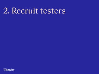  
 
 
 
2. Recruit testers
 