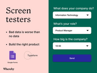 Screen
testers
• Bad data is worse than
no data


• Build the right product
Google Forms
Information Technology
What does your company do?
Product Manager
What’s your role?
10-50
How big is the company?
Send
 