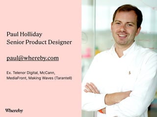 Paul Holliday


Senior Product Designer


paul@whereby.com


Ex. Telenor Digital, McCann,
MediaFront, Making Waves (Tarantell)
 
