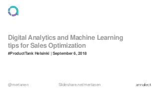 Digital Analytics and Machine Learning
tips for Sales Optimization
#ProductTank Helsinki | September 6, 2018
@mertanen Slideshare.net/mertanen
 